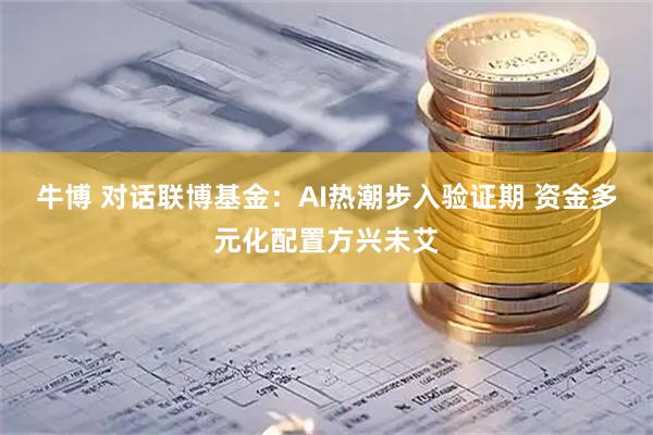 牛博 对话联博基金：AI热潮步入验证期 资金多元化配置方兴未艾