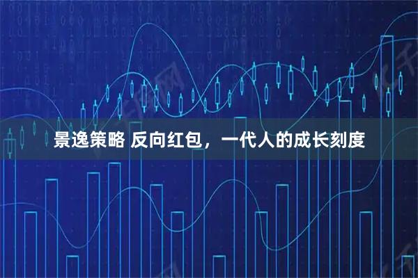 景逸策略 反向红包，一代人的成长刻度