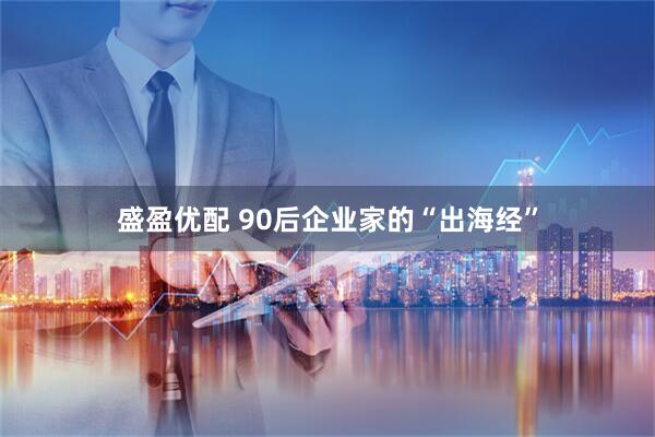 盛盈优配 90后企业家的“出海经”